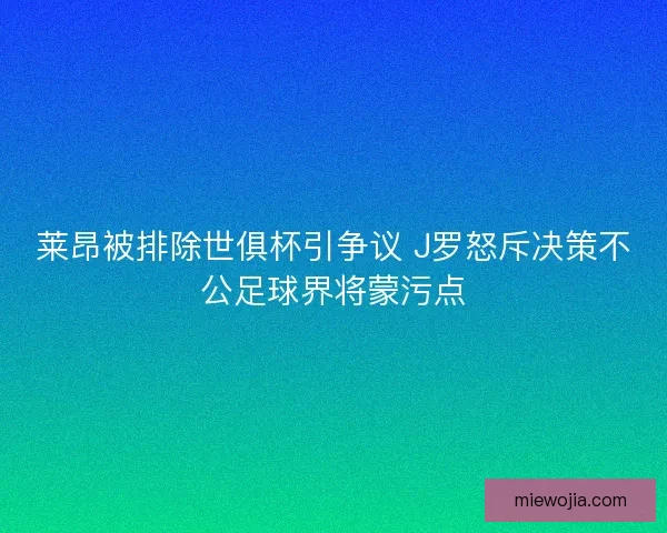 莱昂被排除世俱杯引争议 J罗怒斥决策不公足球界将蒙污点