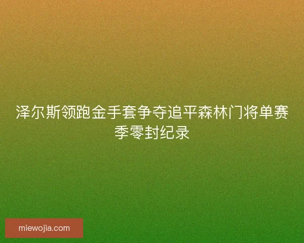 泽尔斯领跑金手套争夺追平森林门将单赛季零封纪录