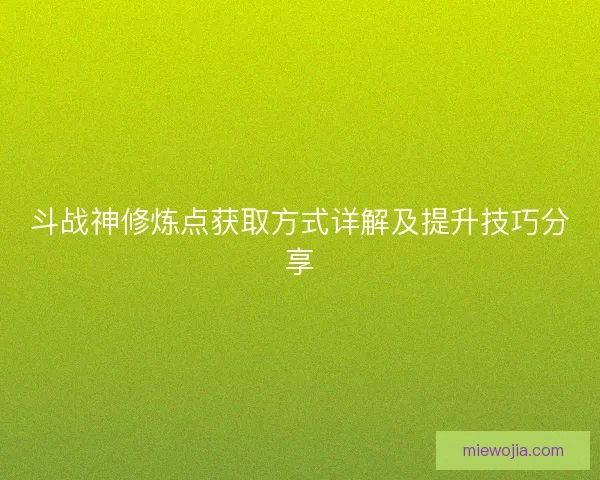 斗战神修炼点获取方式详解及提升技巧分享 斗战神修炼点获取方式详解及提升技巧分享