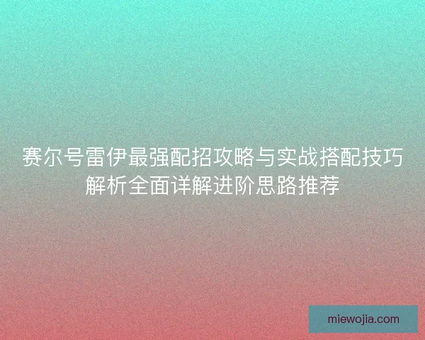 赛尔号雷伊最强配招攻略与实战搭配技巧解析全面详解进阶思路推荐