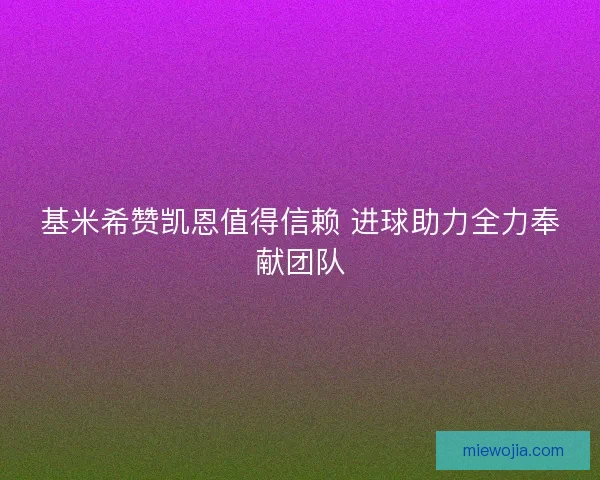 基米希赞凯恩值得信赖 进球助力全力奉献团队