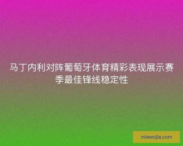 马丁内利对阵葡萄牙体育精彩表现展示赛季最佳锋线稳定性